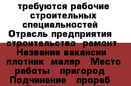 требуются рабочие строительных специальностей › Отрасль предприятия ­ строительство, ремонт › Название вакансии ­ плотник, маляр › Место работы ­ пригород › Подчинение ­ прораб › Возраст от ­ 25 › Возраст до ­ 55 - Приморский край, Владивосток г. Работа » Вакансии   